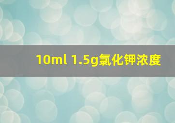 10ml 1.5g氯化钾浓度